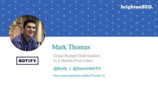 Crawl Budget Optimisation
In a Mobile-First Index
@Botify | @SearchMATH
https://www.slideshare.net/MarkThomas114
 