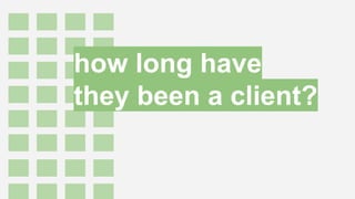 how long have
they been a client?
 