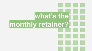 what’s the
monthly retainer?
 