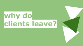 why do
clients leave?
 
