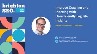 Improve Crawling and
Indexing with
User-Friendly Log File
Insights
Steven van Vessum | Conductor
SLIDESHARE.NET/Stevenvvessum
@STEVENVVESSUM
 