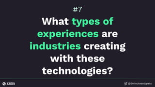@5minutesnippets
What types of
experiences are
industries creating
with these
technologies?
#7
 