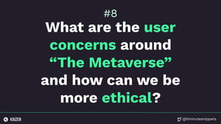 @5minutesnippets
What are the user
concerns around
“The Metaverse”
and how can we be
more ethical?
#8
 