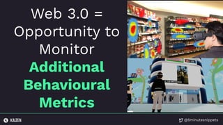 @5minutesnippets
Web 3.0 =
Opportunity to
Monitor
Additional
Behavioural
Metrics
 