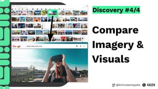 @5minutesnippets
Discovery #4/4
Compare
Imagery &
Visuals
 