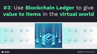 @5minutesnippets
#3: Use Blockchain Ledger to give
value to items in the virtual world
 