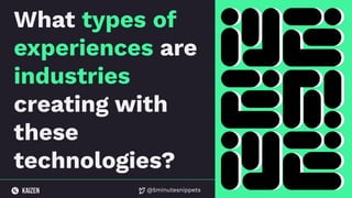 @5minutesnippets
What types of
experiences are
industries
creating with
these
technologies?
 