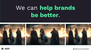 @5minutesnippets
We can help brands
be better.
 