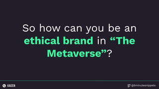 @5minutesnippets
So how can you be an
ethical brand in “The
Metaverse”?
 