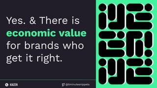 @5minutesnippets
Yes. & There is
economic value
for brands who
get it right.
 