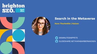 Search in the Metaverse
Kara Thurkettle | Kaizen
SLIDESHARE.NET/KARABARBERMADSEN
@5MINUTESNIPPETS
 