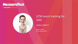GTM event tracking for
GA4
ANNA CORBETT
Base Creative
@annaappenzeller
 