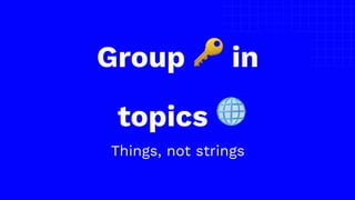 The picture can’t be displayed.
Group 🔑 in
topics 🌐
Things, not strings
 