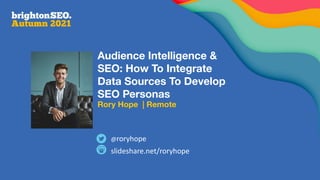 slideshare.net/roryhope
@roryhope
Audience Intelligence &
SEO: How To Integrate
Data Sources To Develop
SEO Personas
Rory Hope | Remote
 