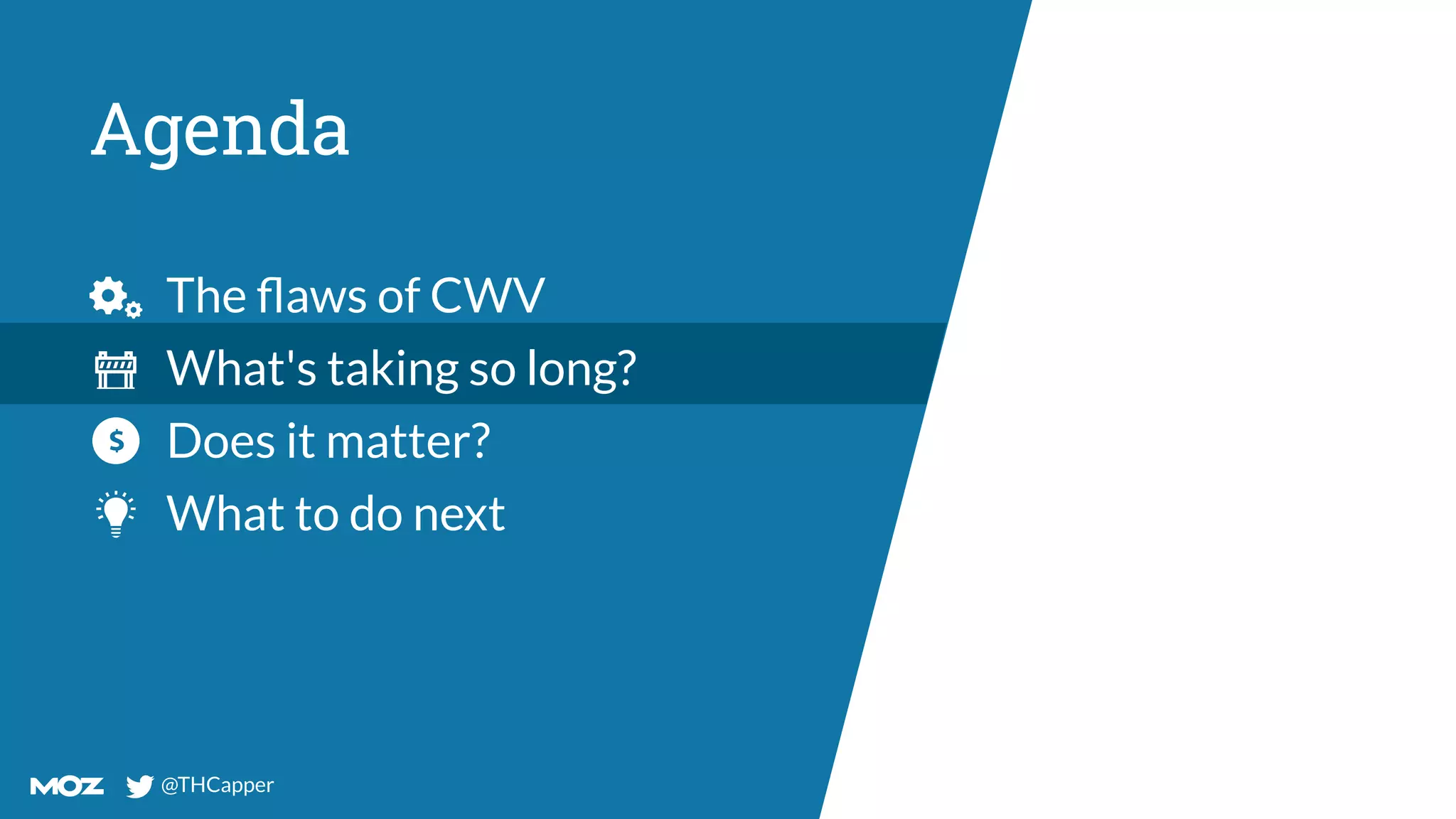 @THCapper
@THCapper
Agenda
The ﬂaws of CWV
What's taking so long?
Does it matter?
What to do next
 