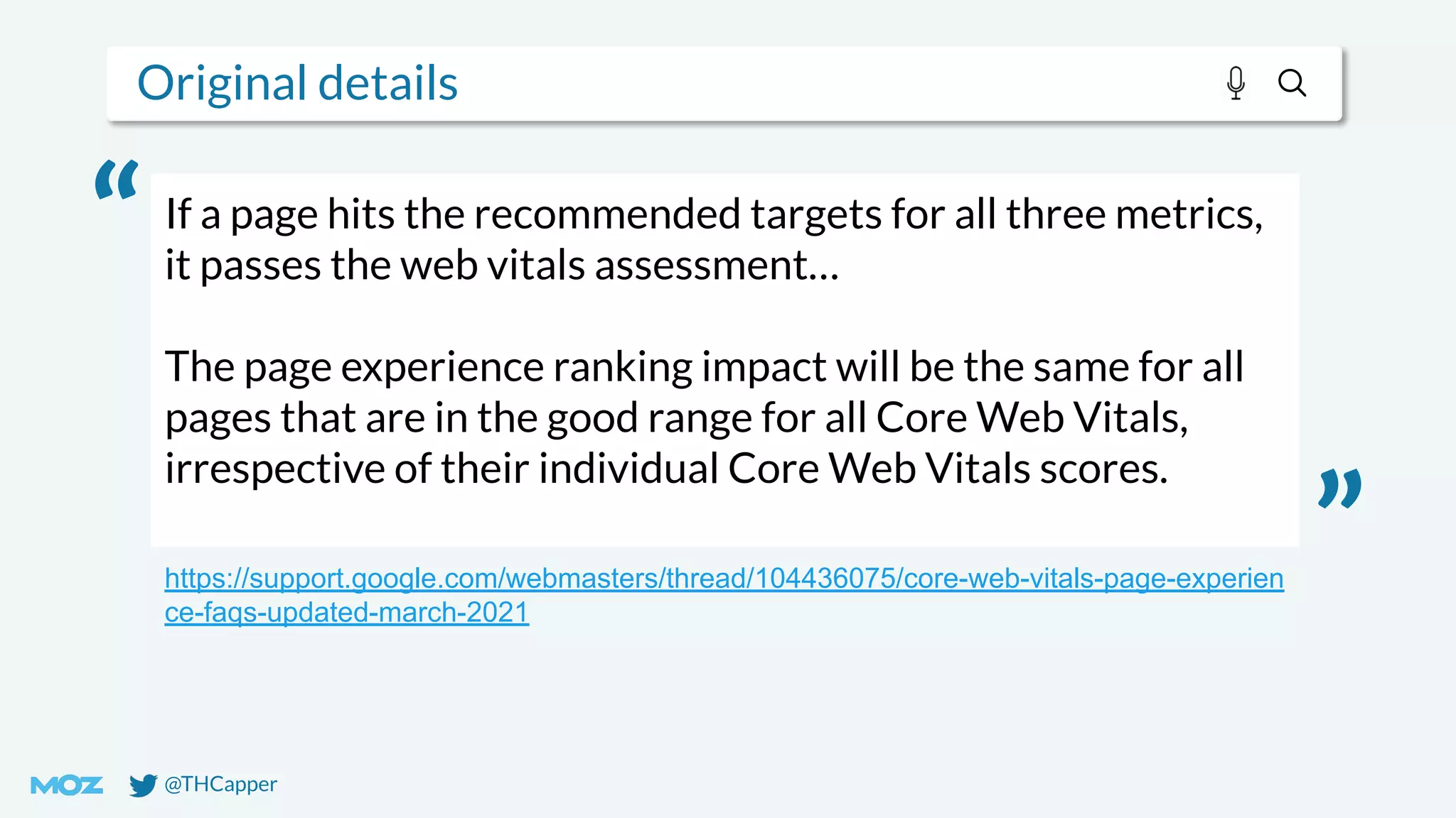 @THCapper
Original details
If a page hits the recommended targets for all three metrics,
it passes the web vitals assessment…
The page experience ranking impact will be the same for all
pages that are in the good range for all Core Web Vitals,
irrespective of their individual Core Web Vitals scores.
https://support.google.com/webmasters/thread/104436075/core-web-vitals-page-experien
ce-faqs-updated-march-2021
“
”
 