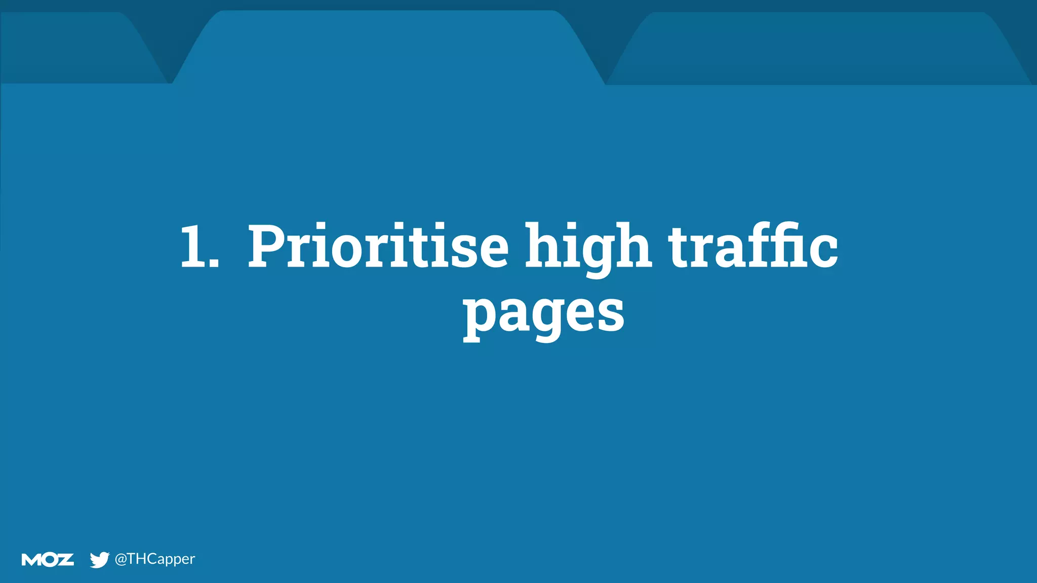 @THCapper
@THCapper
1. Prioritise high trafﬁc
pages
 
