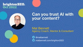 Can you trust AI with
your content?
matbennett.com/brighton2022
@matbennett
Mat Bennett
Agency Coach, Mentor & Consultant
 