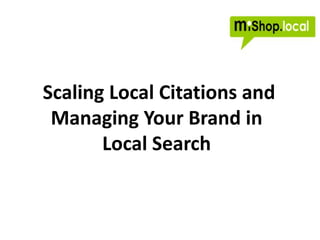 Scaling Local Citations and
 Managing Your Brand in
       Local Search
 
