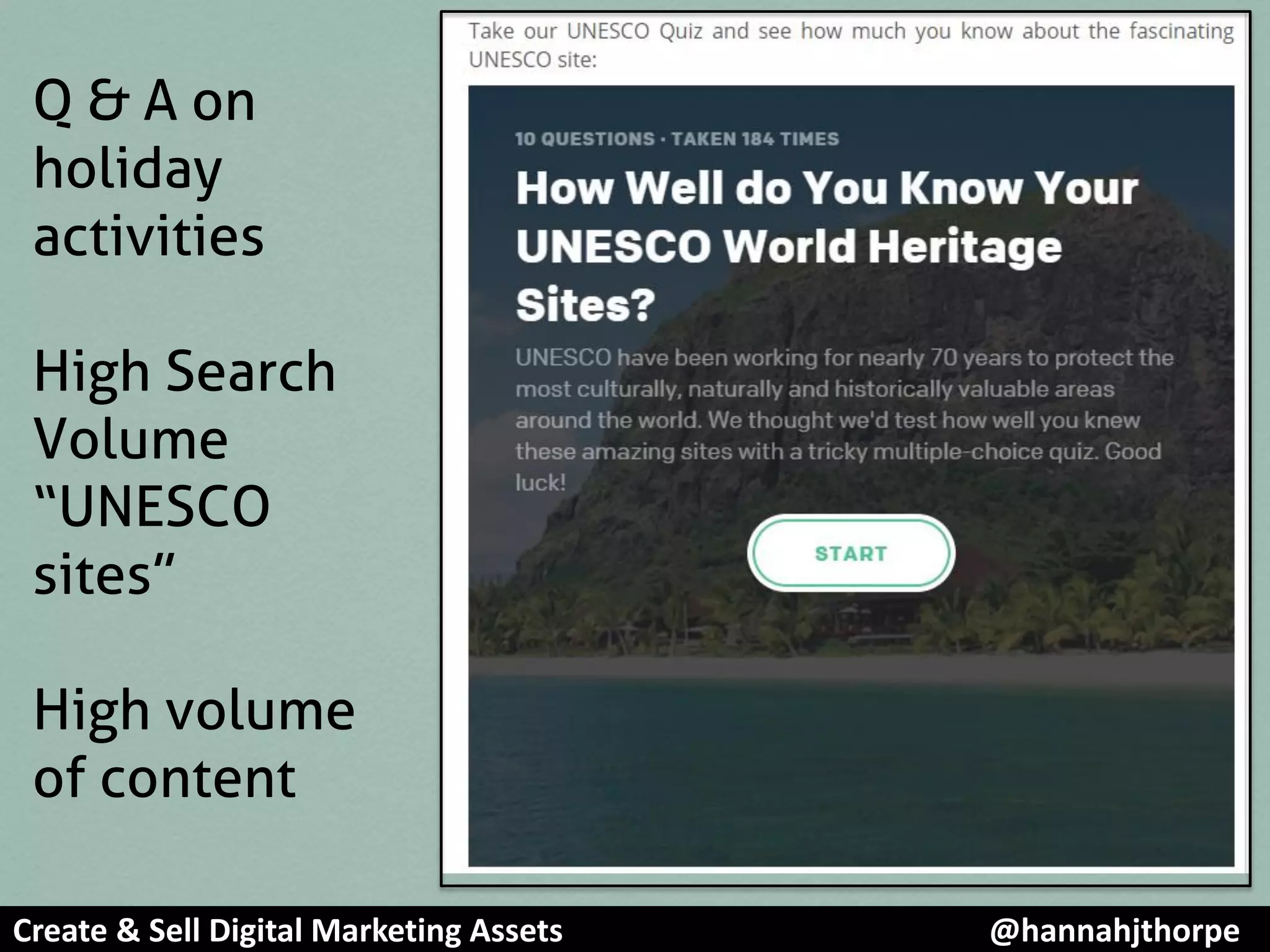 Q & A on
holiday
activities
High Search
Volume
“UNESCO
sites”
High volume
of content
Create & Sell Digital Marketing Assets @hannahjthorpe