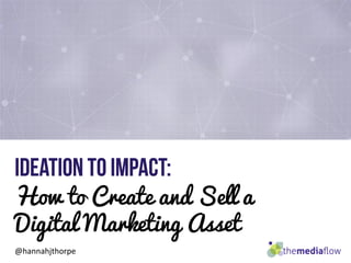 How to Create and Sell a
Digital Marketing Asset
@hannahjthorpe
 