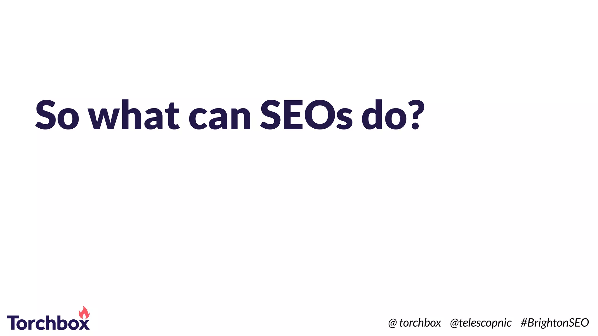 So what can SEOs do?
@ torchbox @telescopnic #BrightonSEO
 