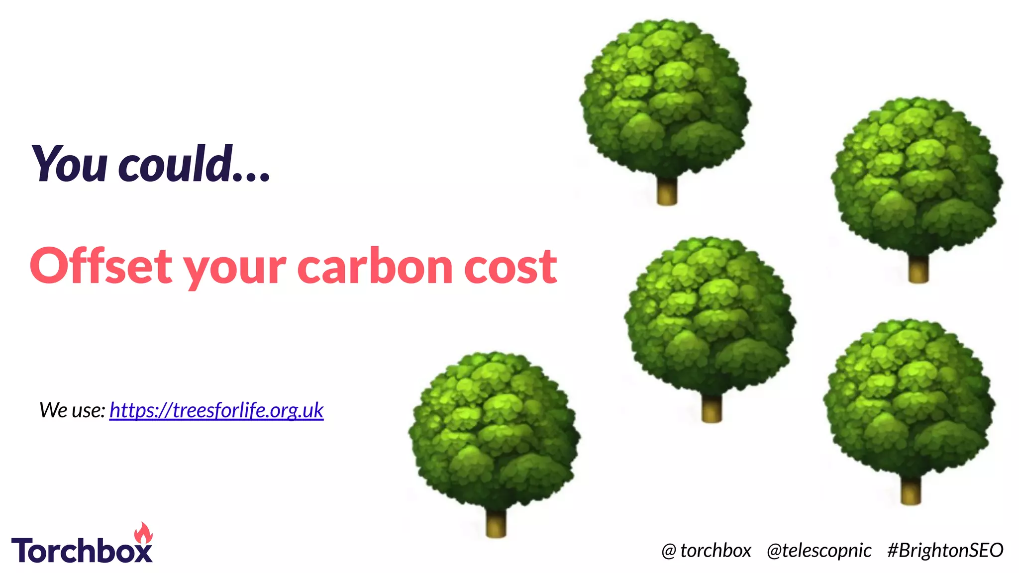 You could…
Offset your carbon cost
We use: https://treesforlife.org.uk
@ torchbox @telescopnic #BrightonSEO
 