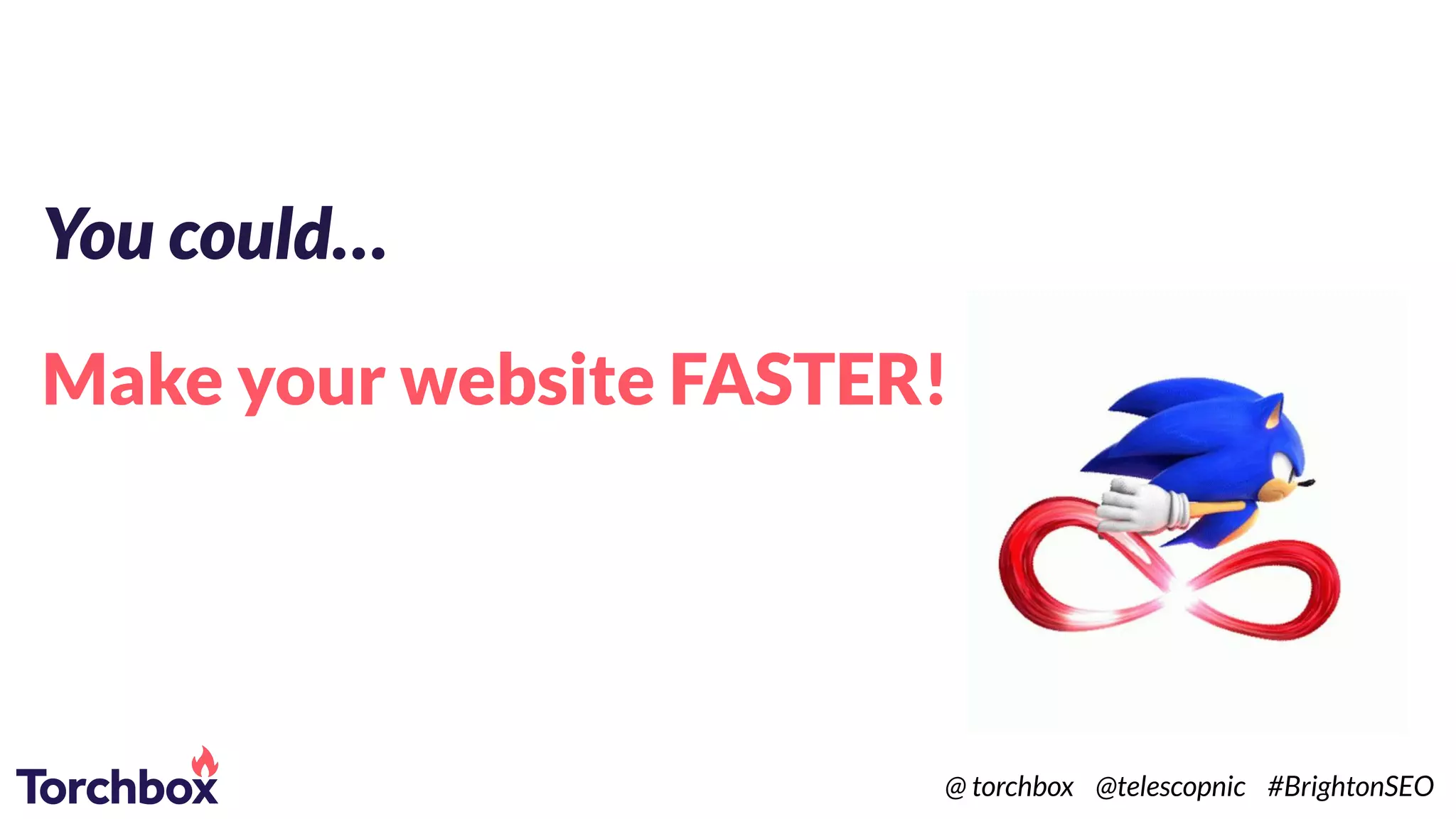 You could…
Make your website FASTER!
@ torchbox @telescopnic #BrightonSEO
 