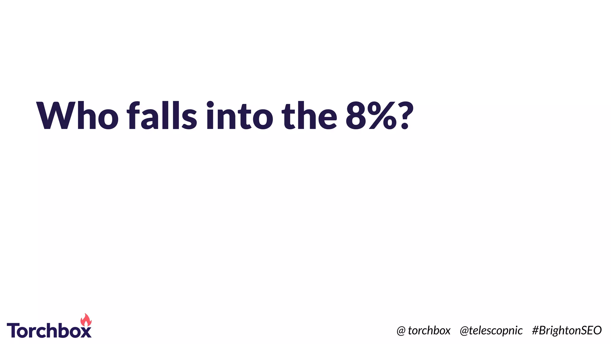 Who falls into the 8%?
@ torchbox @telescopnic #BrightonSEO
 