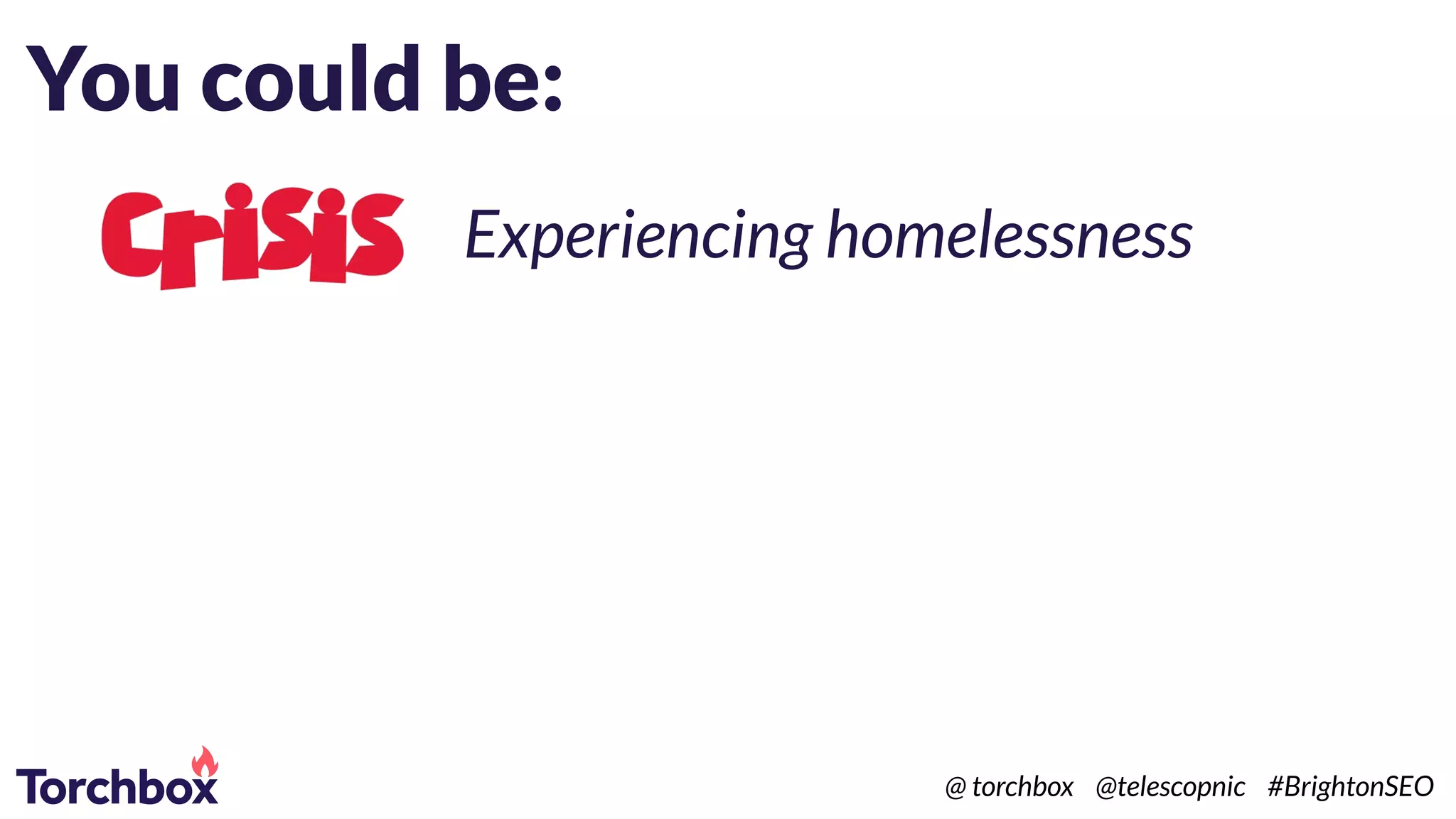 You could be:
Experiencing homelessness
@ torchbox @telescopnic #BrightonSEO
 