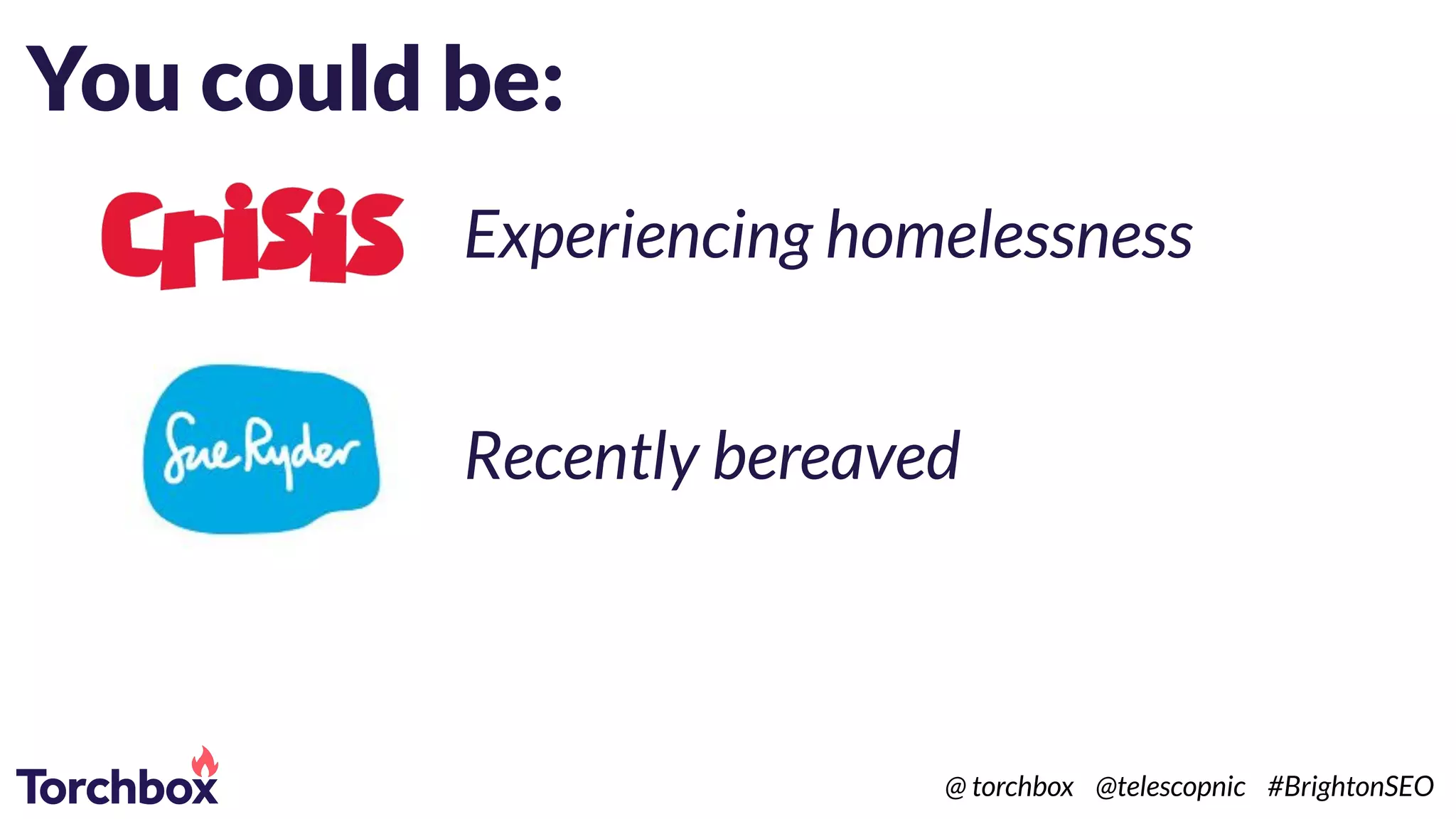 You could be:
Experiencing homelessness
Recently bereaved
@ torchbox @telescopnic #BrightonSEO
 