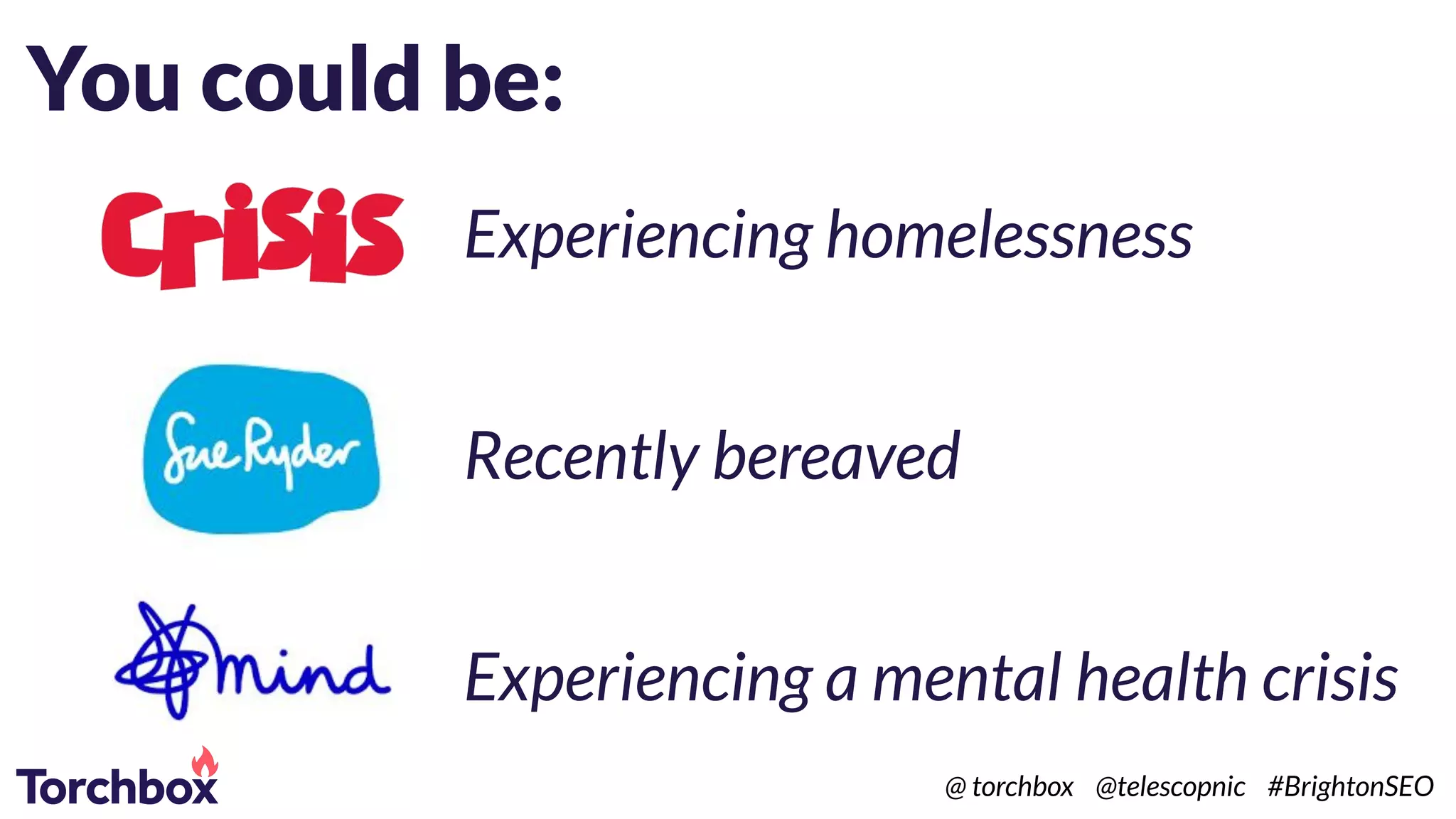 You could be:
Experiencing homelessness
Recently bereaved
Experiencing a mental health crisis
@ torchbox @telescopnic #BrightonSEO
 