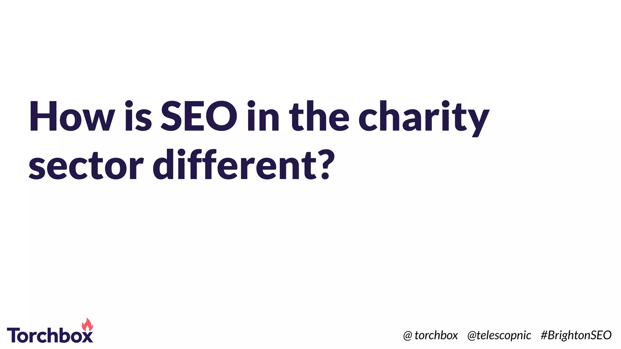 How is SEO in the charity
sector different?
@ torchbox @telescopnic #BrightonSEO
 