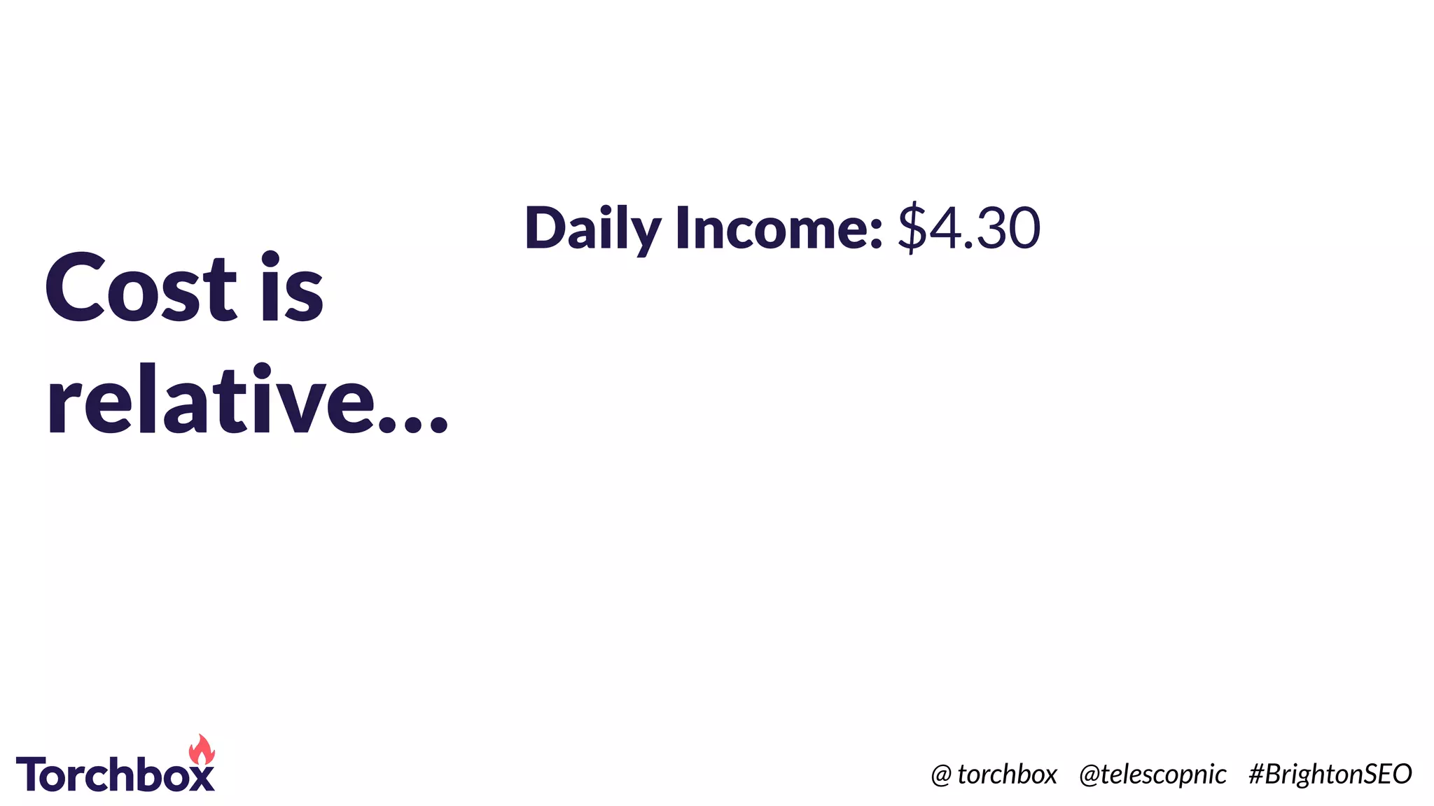 Cost is
relative…
Daily Income: $4.30
@ torchbox @telescopnic #BrightonSEO
 