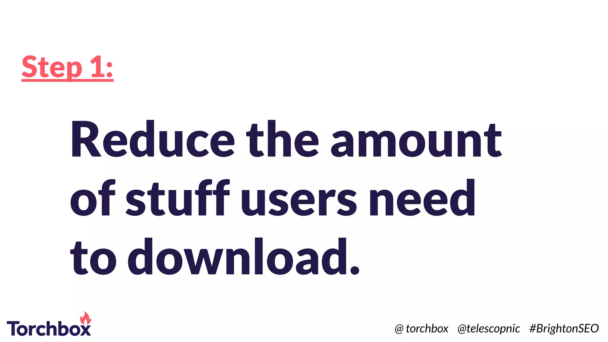 Step 1:
Reduce the amount
of stuff users need
to download.
@ torchbox @telescopnic #BrightonSEO
 