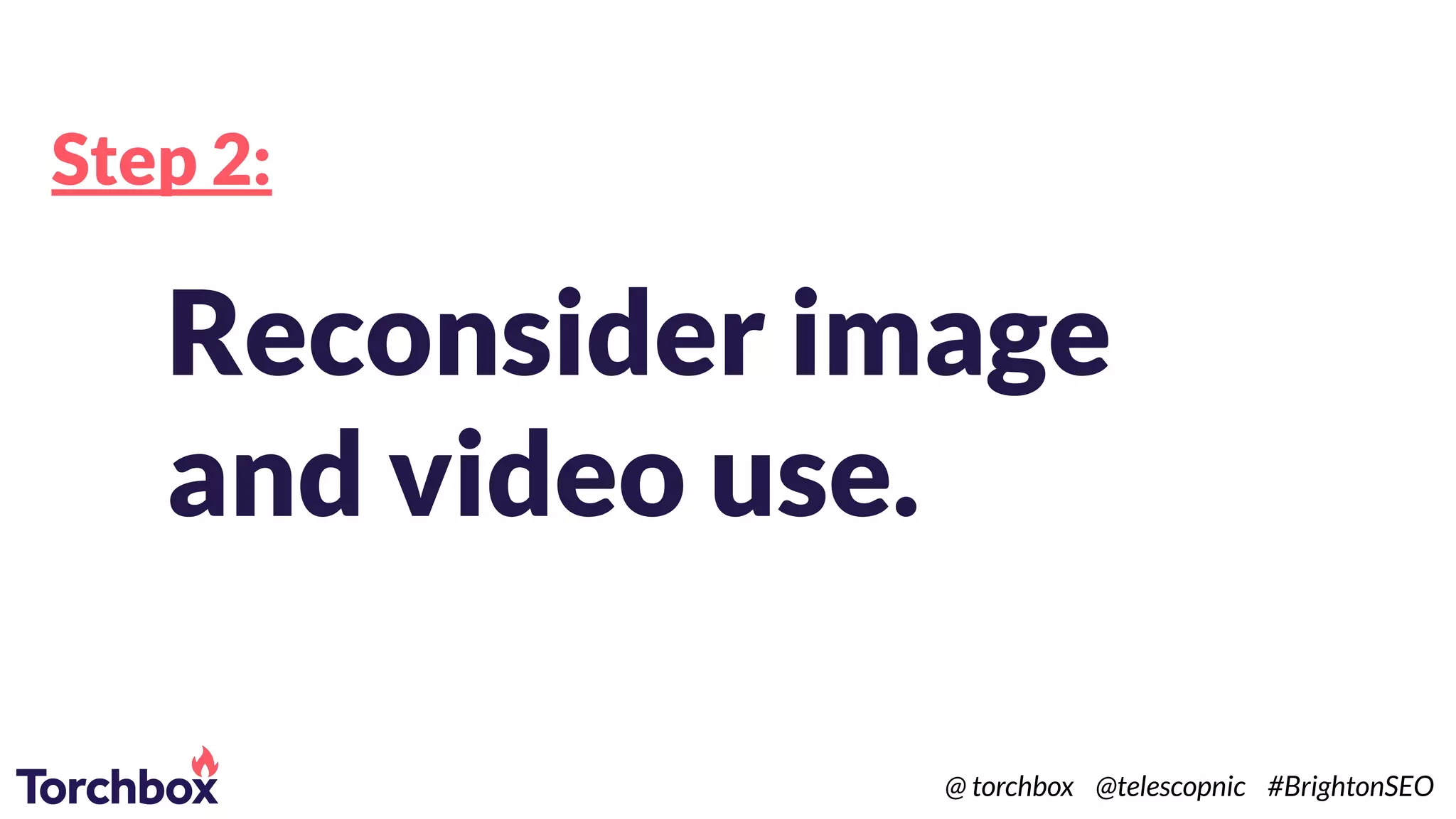 Step 2:
Reconsider image
and video use.
@ torchbox @telescopnic #BrightonSEO
 
