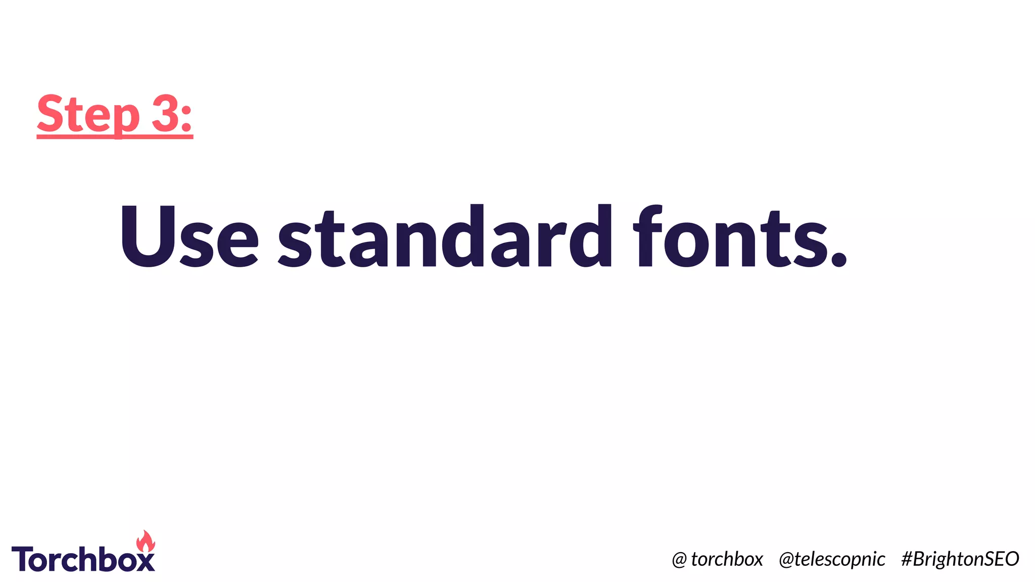 Step 3:
Use standard fonts.
@ torchbox @telescopnic #BrightonSEO
 