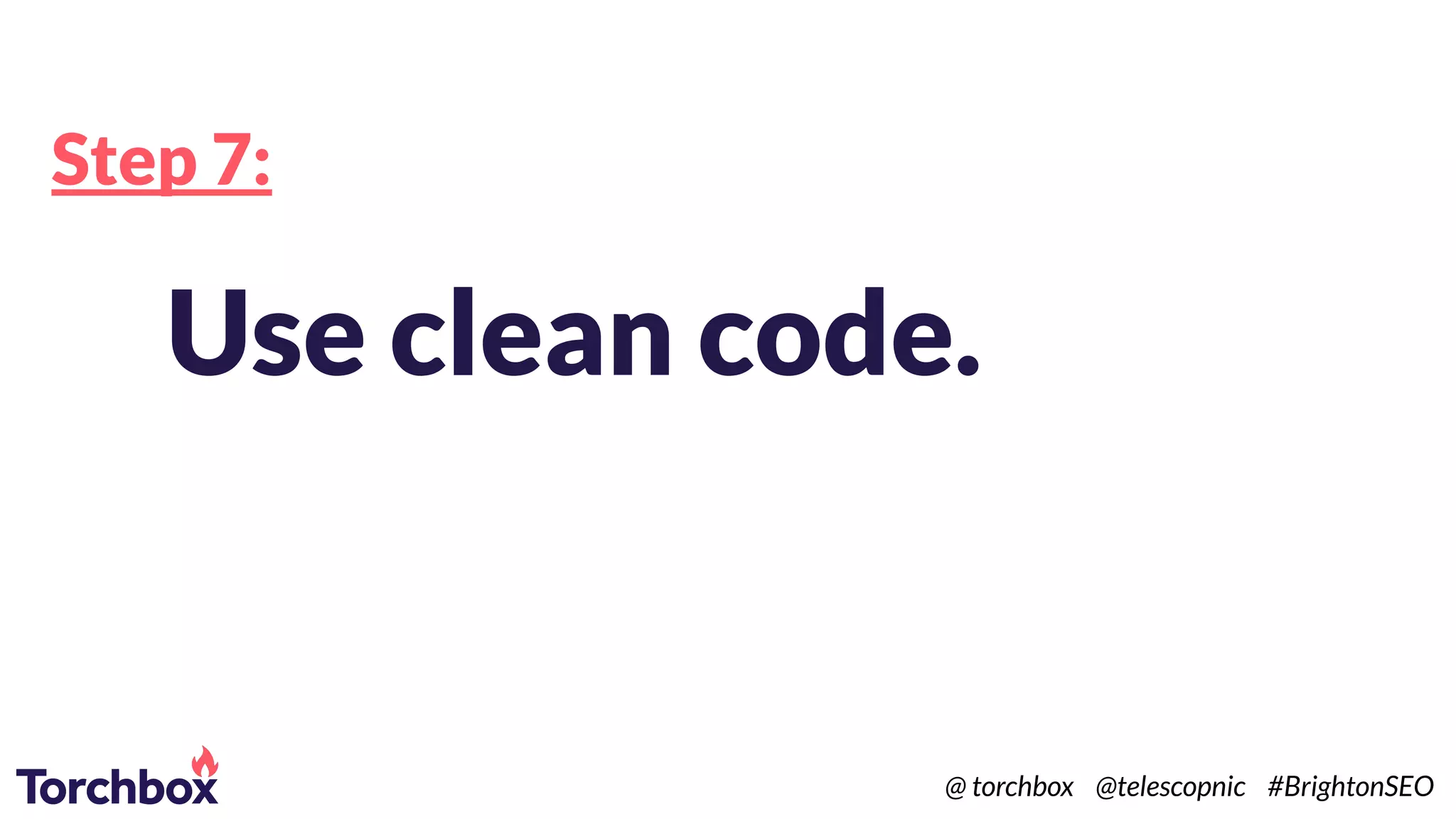 Step 7:
Use clean code.
@ torchbox @telescopnic #BrightonSEO
 