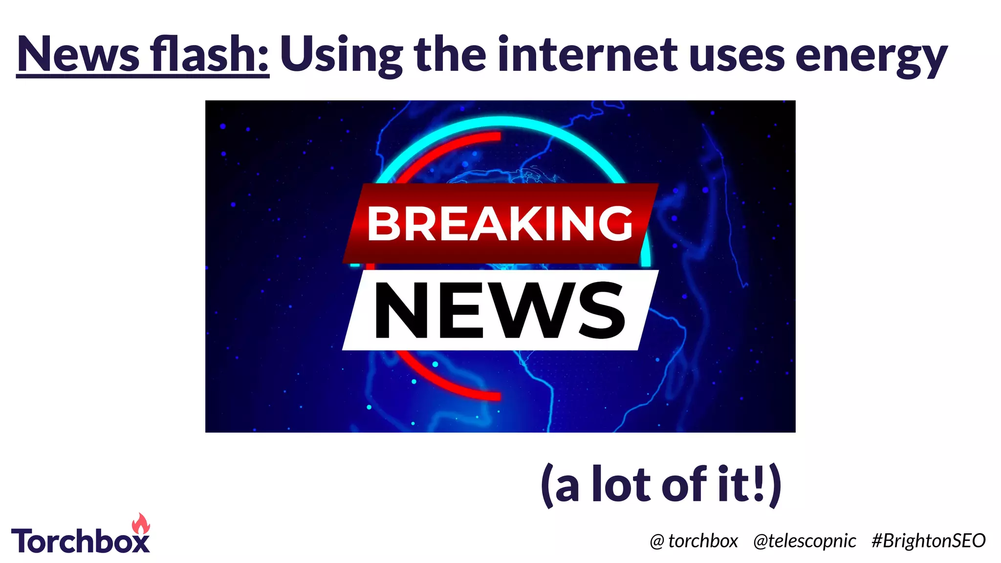 News ﬂash: Using the internet uses energy
(a lot of it!)
@ torchbox @telescopnic #BrightonSEO
 