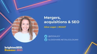 Mergers,
acquisitions & SEO
Alice Logan | ROAST
SLIDESHARE.NET/ALICELOGAN1
@ZOOALIGY
 