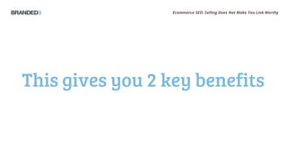 Ecommerce SEO: Selling Does Not Make You Link Worthy
This gives you 2 key benefits
 