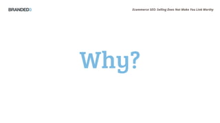 Ecommerce SEO: Selling Does Not Make You Link Worthy
Why?Why?
 
