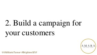 2. Build a campaign for
your customers
@OhMarieTurner #BrightonSEO
 