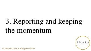 3. Reporting and keeping
the momentum
@OhMarieTurner #BrightonSEO
 