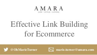 Effective Link Building
for Ecommerce
@OhMarieTurner marie.turner@amara.com
 