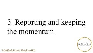 3. Reporting and keeping
the momentum
@OhMarieTurner #BrightonSEO
 