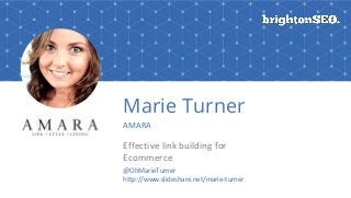 Marie Turner
AMARA
Effective link building for
Ecommerce
@OhMarieTurner
http://www.slideshare.net/marie-turner
 