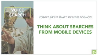 VOICE
SEARCH FORGET ABOUT SMART SPEAKERS FOR NOW
THINK ABOUT SEARCHES
FROM MOBILE DEVICES
 