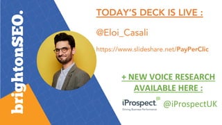 TODAY’S DECK IS LIVE :
@Eloi_Casali
https://www.slideshare.net/PayPerClic
@iProspectUK
+ NEW VOICE RESEARCH
AVAILABLE HERE :
 
