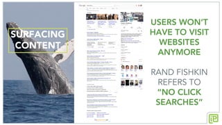 SURFACING
CONTENT
USERS WON’T
HAVE TO VISIT
WEBSITES
ANYMORE
RAND FISHKIN
REFERS TO
“NO CLICK
SEARCHES”
 